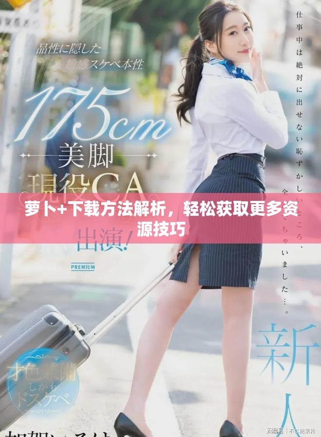 蘿卜+下載方法解析，輕松獲取更多資源技巧