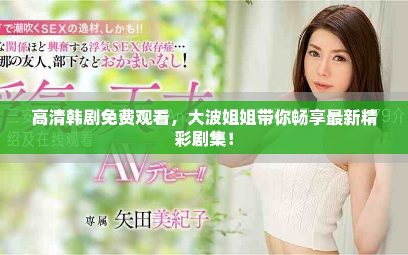 高清韓劇免費觀看，大波姐姐帶你暢享最新精彩劇集！