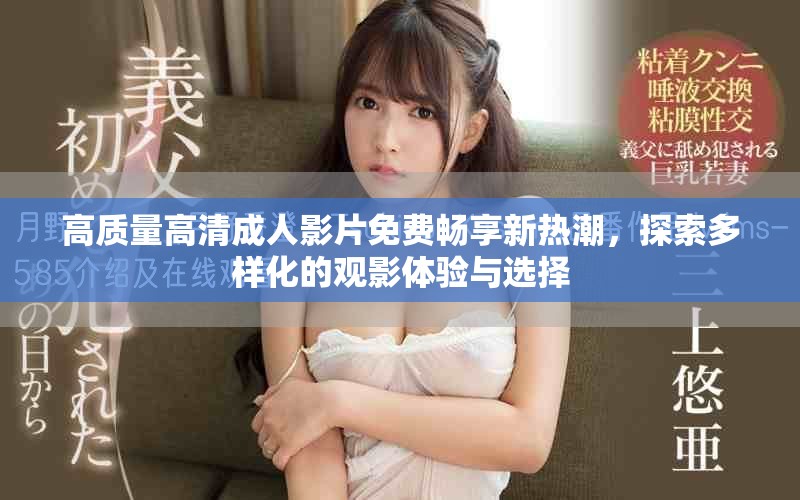 高質(zhì)量高清成人影片免費(fèi)暢享新熱潮，探索多樣化的觀影體驗(yàn)與選擇