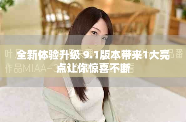 全新體驗(yàn)升級(jí) 9.1版本帶來(lái)1大亮點(diǎn)讓你驚喜不斷