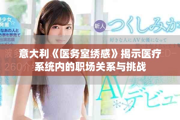意大利《醫(yī)務室繡感》揭示醫(yī)療系統(tǒng)內(nèi)的職場關系與挑戰(zhàn)