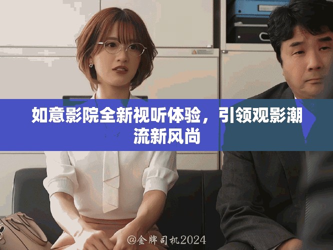 如意影院全新視聽體驗，引領(lǐng)觀影潮流新風尚