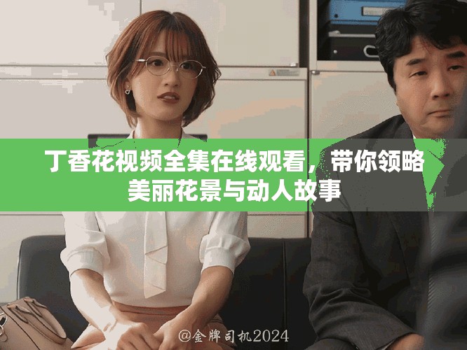 丁香花視頻全集在線觀看，帶你領(lǐng)略美麗花景與動(dòng)人故事
