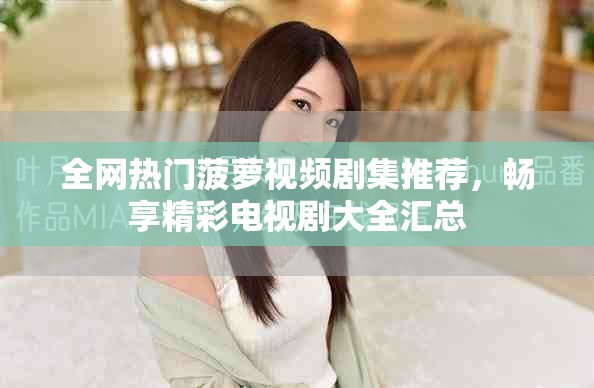 全網(wǎng)熱門菠蘿視頻劇集推薦，暢享精彩電視劇大全匯總