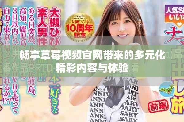 暢享草莓視頻官網(wǎng)帶來(lái)的多元化精彩內(nèi)容與體驗(yàn)