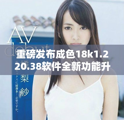 重磅發(fā)布成色18k1.220.38軟件全新功能升級詳解