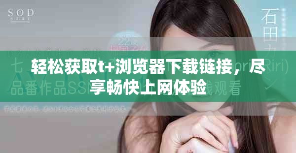 輕松獲取t+瀏覽器下載鏈接，盡享暢快上網(wǎng)體驗