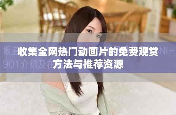 收集全網(wǎng)熱門(mén)動(dòng)畫(huà)片的免費(fèi)觀賞方法與推薦資源