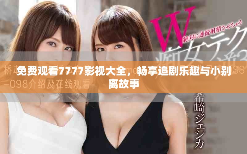 免費觀看7777影視大全，暢享追劇樂趣與小別離故事