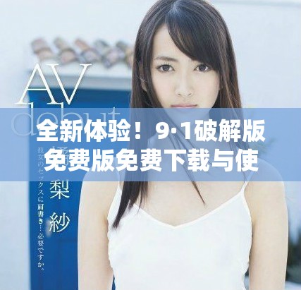 全新體驗(yàn)！9·1破解版免費(fèi)版免費(fèi)下載與使用指南