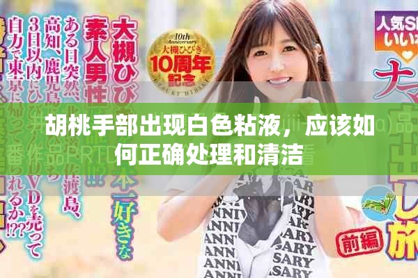 胡桃手部出現(xiàn)白色粘液，應該如何正確處理和清潔