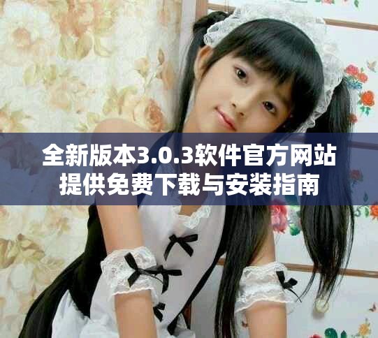 全新版本3.0.3軟件官方網站提供免費下載與安裝指南