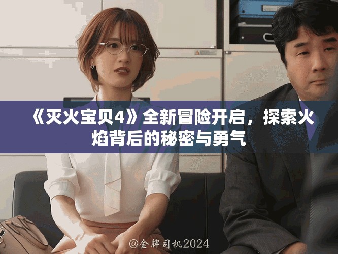 《滅火寶貝4》全新冒險開啟，探索火焰背后的秘密與勇氣