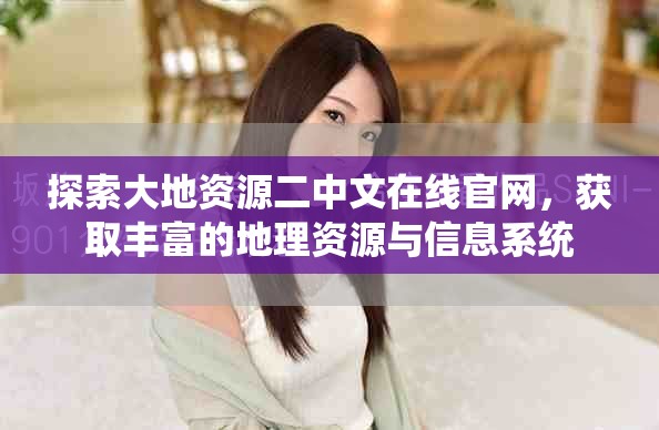 探索大地資源二中文在線官網(wǎng)，獲取豐富的地理資源與信息系統(tǒng)