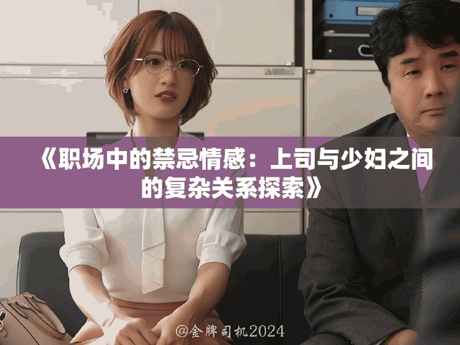 《職場(chǎng)中的禁忌情感：上司與少婦之間的復(fù)雜關(guān)系探索》