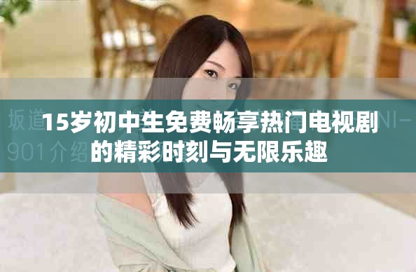 15歲初中生免費(fèi)暢享熱門電視劇的精彩時(shí)刻與無限樂趣
