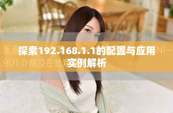 探索192.168.1.1的配置與應(yīng)用實例解析
