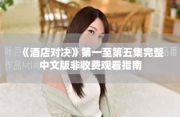 《酒店對決》第一至第五集完整中文版非收費(fèi)觀看指南