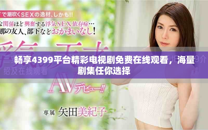 暢享4399平臺精彩電視劇免費在線觀看，海量劇集任你選擇