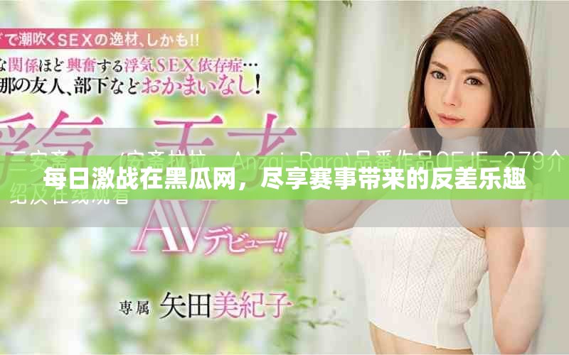 每日激戰(zhàn)在黑瓜網(wǎng)，盡享賽事帶來的反差樂趣