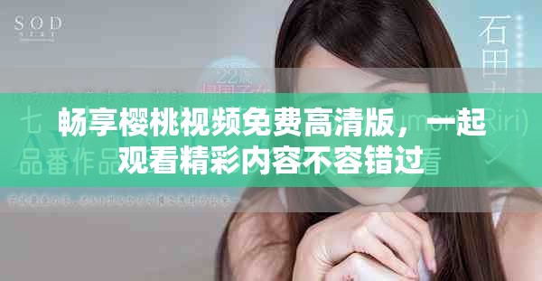 暢享櫻桃視頻免費高清版，一起觀看精彩內(nèi)容不容錯過
