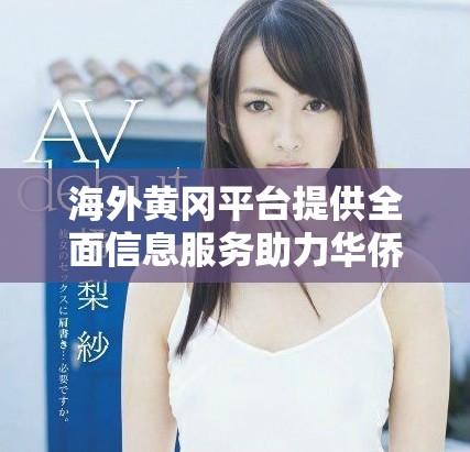 海外黃岡平臺(tái)提供全面信息服務(wù)助力華僑生活便利