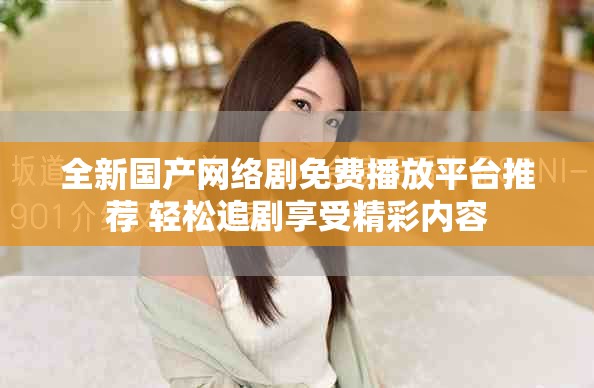 全新國產(chǎn)網(wǎng)絡劇免費播放平臺推薦 輕松追劇享受精彩內(nèi)容