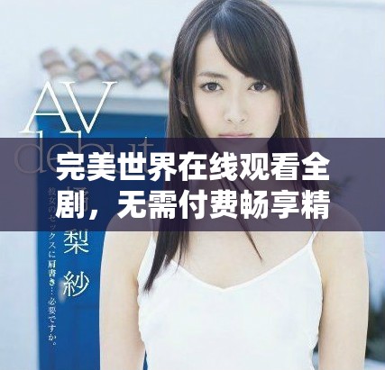 完美世界在線觀看全劇，無需付費(fèi)暢享精彩內(nèi)容的最佳選擇