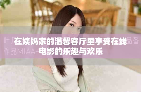 在姨媽家的溫馨客廳里享受在線電影的樂(lè)趣與歡樂(lè)