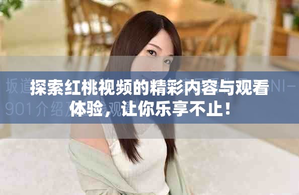 探索紅桃視頻的精彩內(nèi)容與觀看體驗(yàn)，讓你樂(lè)享不止！