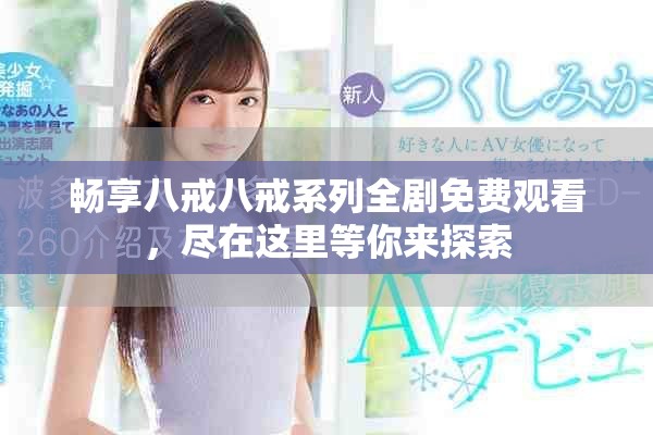暢享八戒八戒系列全劇免費(fèi)觀看，盡在這里等你來(lái)探索