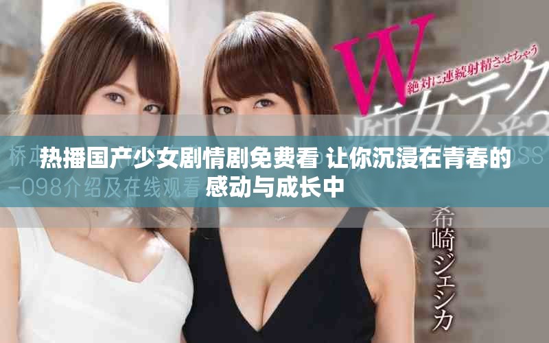 熱播國產少女劇情劇免費看 讓你沉浸在青春的感動與成長中