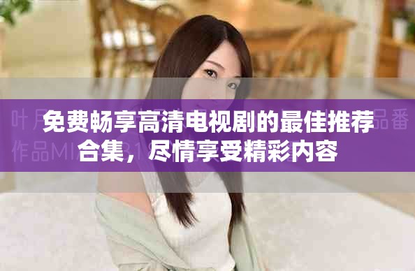 免費暢享高清電視劇的最佳推薦合集，盡情享受精彩內(nèi)容