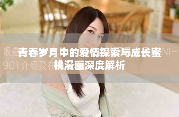 青春歲月中的愛(ài)情探索與成長(zhǎng)蜜桃漫畫深度解析