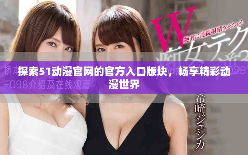 探索51動漫官網(wǎng)的官方入口版塊，暢享精彩動漫世界