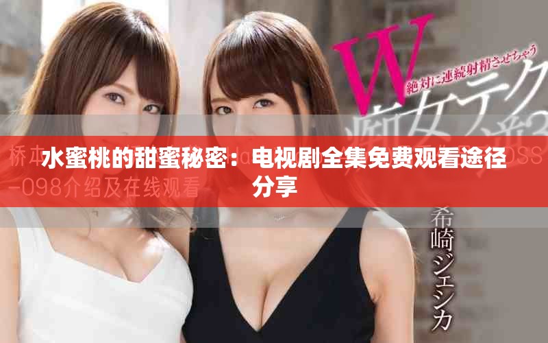 水蜜桃的甜蜜秘密：電視劇全集免費(fèi)觀看途徑分享