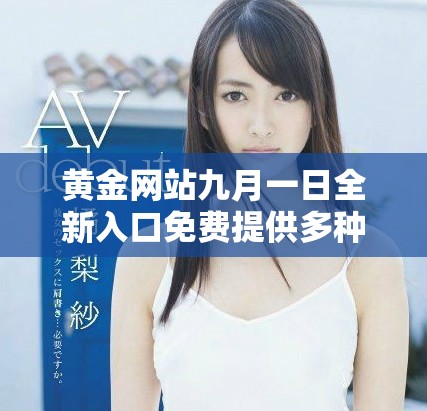 黃金網站九月一日全新入口免費提供多種優(yōu)質服務與資源