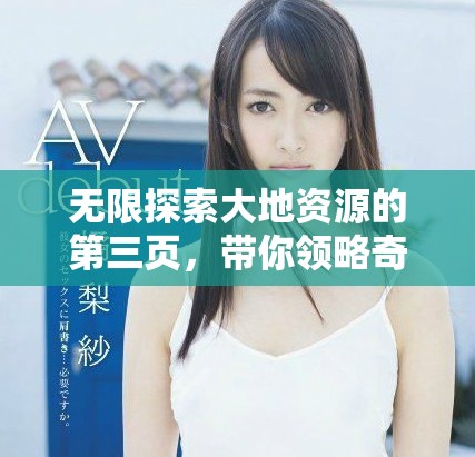 無限探索大地資源的第三頁，帶你領(lǐng)略奇妙世界