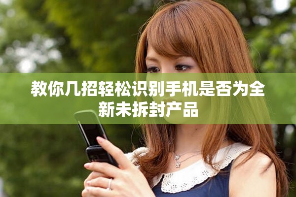 教你幾招輕松識別手機(jī)是否為全新未拆封產(chǎn)品