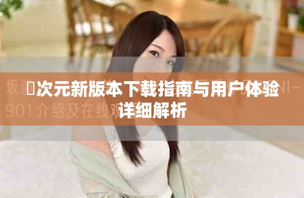 囧次元新版本下載指南與用戶體驗詳細解析
