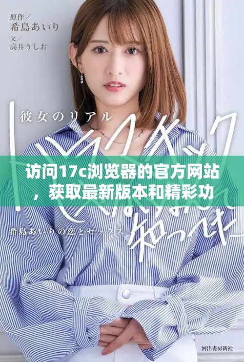 訪問17c瀏覽器的官方網(wǎng)站，獲取最新版本和精彩功能介紹