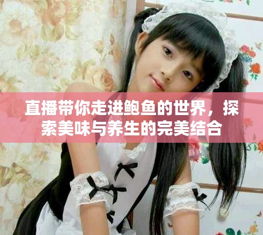 直播帶你走進鮑魚的世界，探索美味與養(yǎng)生的完美結合