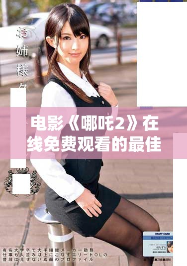 電影《哪吒2》在線免費觀看的最佳途徑與攻略分享