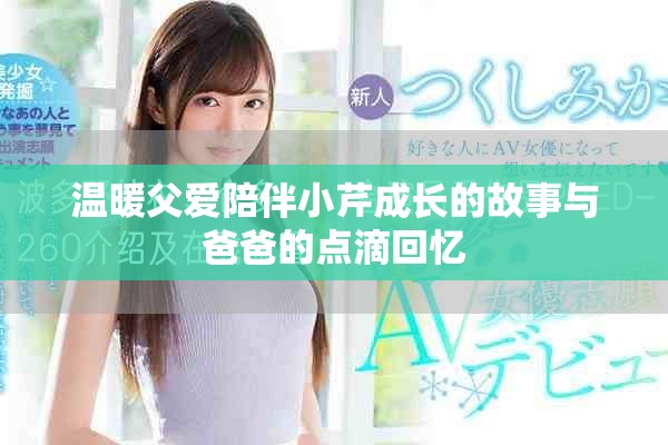 溫暖父愛陪伴小芹成長的故事與爸爸的點(diǎn)滴回憶