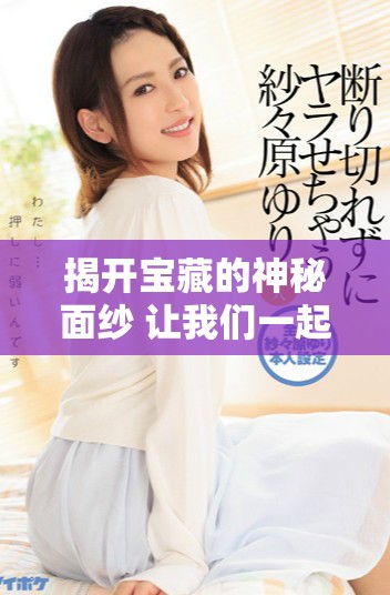 揭開寶藏的神秘面紗 讓我們一起探索鑒寶的獨(dú)特眼光與技巧