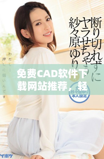 免費CAD軟件下載網(wǎng)站推薦，輕松獲取高效設計工具