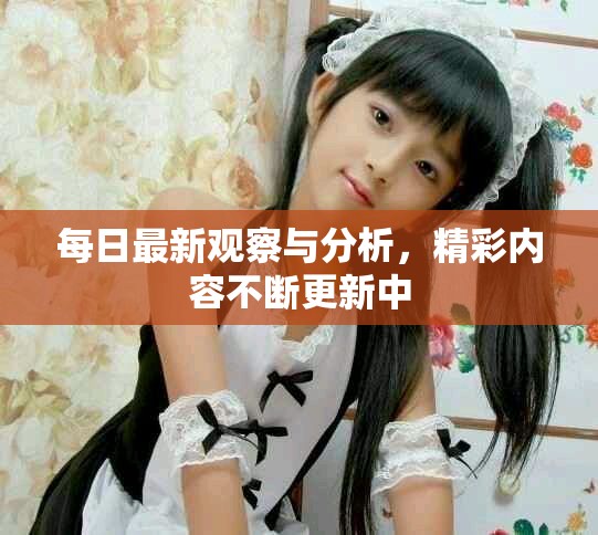 每日最新觀察與分析，精彩內(nèi)容不斷更新中