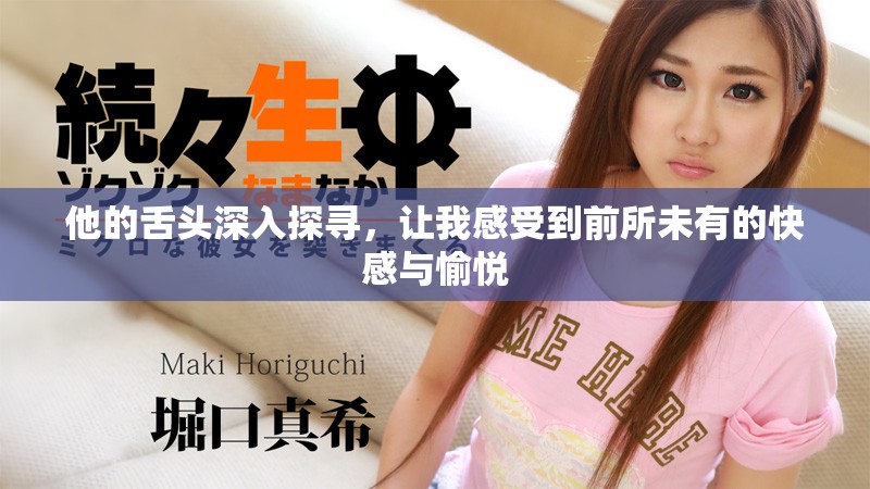 他的舌頭深入探尋，讓我感受到前所未有的快感與愉悅