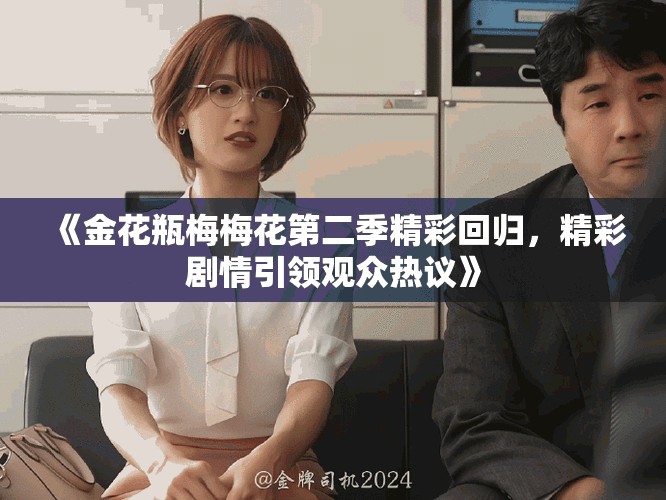 《金花瓶梅梅花第二季精彩回歸，精彩劇情引領(lǐng)觀眾熱議》