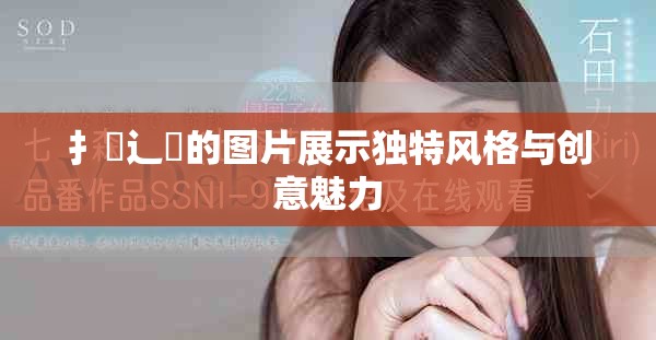 扌喿辶畐的圖片展示獨特風格與創(chuàng)意魅力